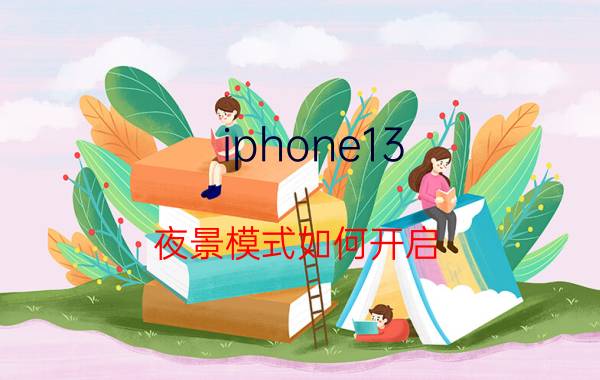 iphone13 夜景模式如何开启 iPhone13支持前置夜拍吗？